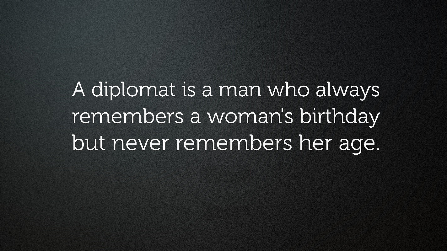 Womens BirthdayA diplomat is a man who always remembers a woman's birthday but never remembers her age